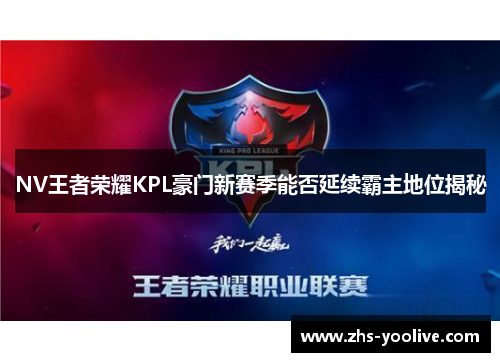 NV王者荣耀KPL豪门新赛季能否延续霸主地位揭秘